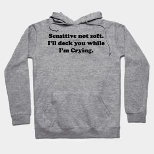Sensitive But Not Soft. I will deck you while I am Crying. Hoodie